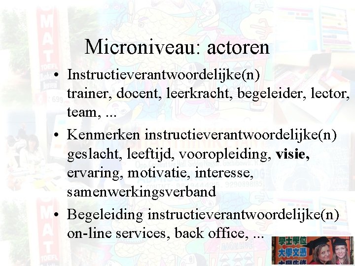 Microniveau: actoren • Instructieverantwoordelijke(n) trainer, docent, leerkracht, begeleider, lector, team, . . . •