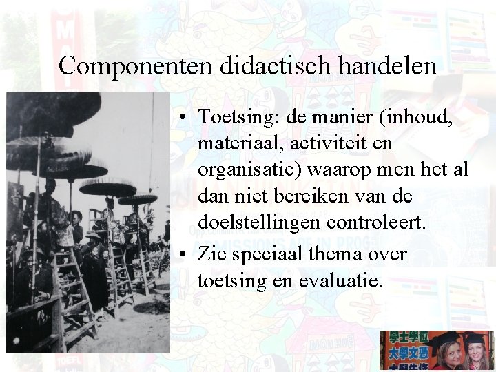 Componenten didactisch handelen • Toetsing: de manier (inhoud, materiaal, activiteit en organisatie) waarop men