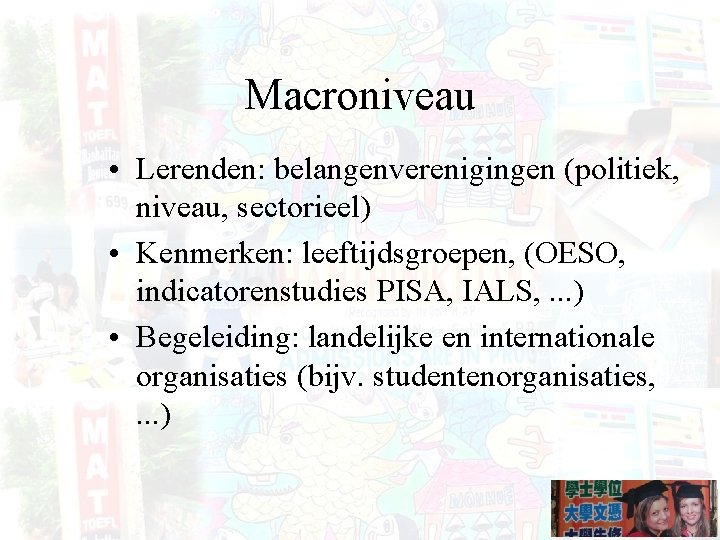 Macroniveau • Lerenden: belangenverenigingen (politiek, niveau, sectorieel) • Kenmerken: leeftijdsgroepen, (OESO, indicatorenstudies PISA, IALS,