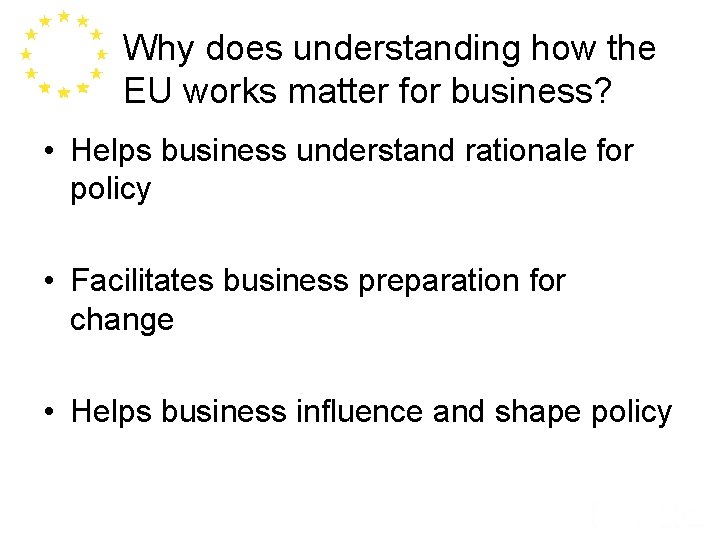 Why does understanding how the EU works matter for business? • Helps business understand