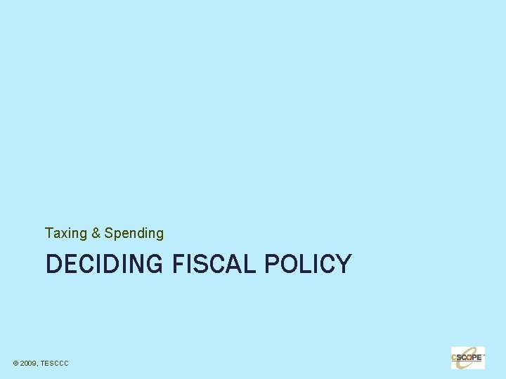Taxing & Spending DECIDING FISCAL POLICY © 2009, TESCCC 18 