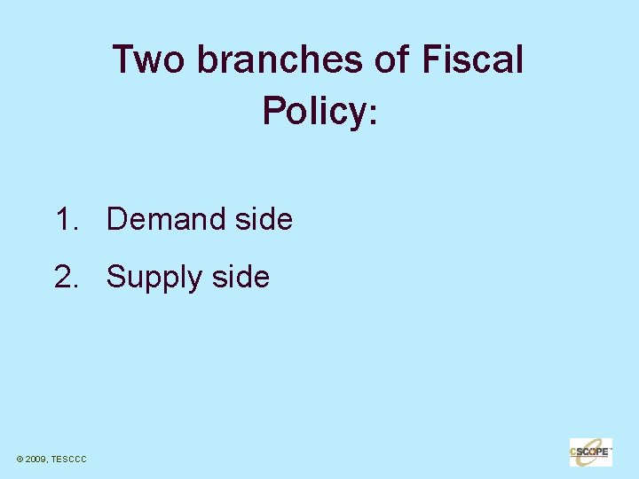 Two branches of Fiscal Policy: 1. Demand side 2. Supply side © 2009, TESCCC