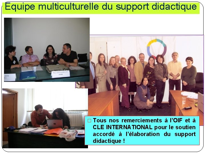 Equipe multiculturelle du support didactique � Tous nos remerciements à l’OIF et à CLE