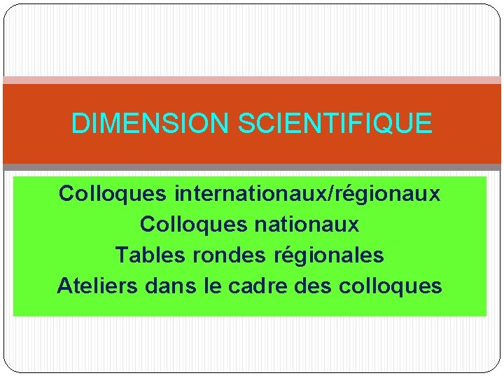 DIMENSION SCIENTIFIQUE Colloques internationaux/régionaux Colloques nationaux Tables rondes régionales Ateliers dans le cadre des