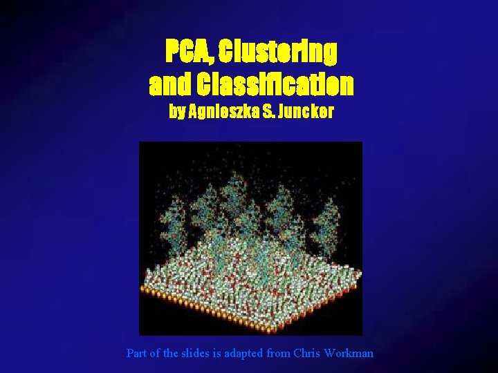 PCA, Clustering and Classification by Agnieszka S. Juncker Part of the slides is adapted