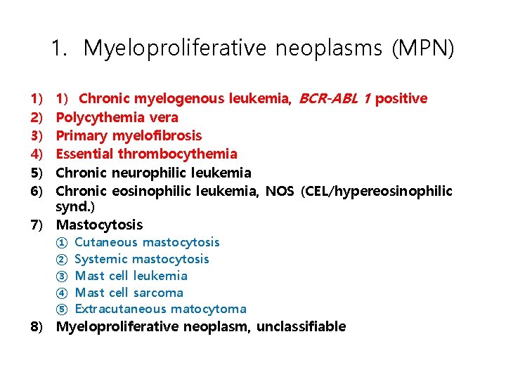 1. Myeloproliferative neoplasms (MPN) 1) Chronic myelogenous leukemia, BCR-ABL 1 positive Polycythemia vera Primary