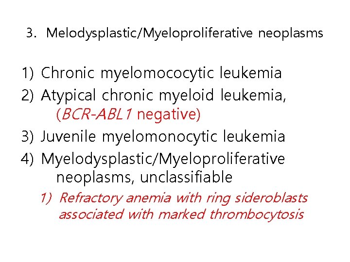 3. Melodysplastic/Myeloproliferative neoplasms 1) Chronic myelomococytic leukemia 2) Atypical chronic myeloid leukemia, (BCR-ABL 1