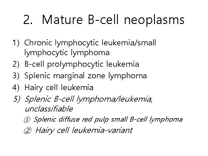 2. Mature B-cell neoplasms 1) Chronic lymphocytic leukemia/small lymphocytic lymphoma 2) B-cell prolymphocytic leukemia