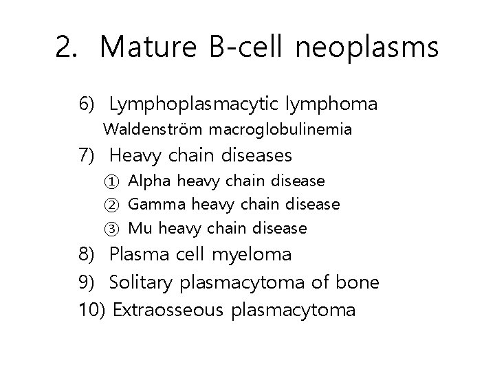2. Mature B-cell neoplasms 6) Lymphoplasmacytic lymphoma Waldenström macroglobulinemia 7) Heavy chain diseases ①