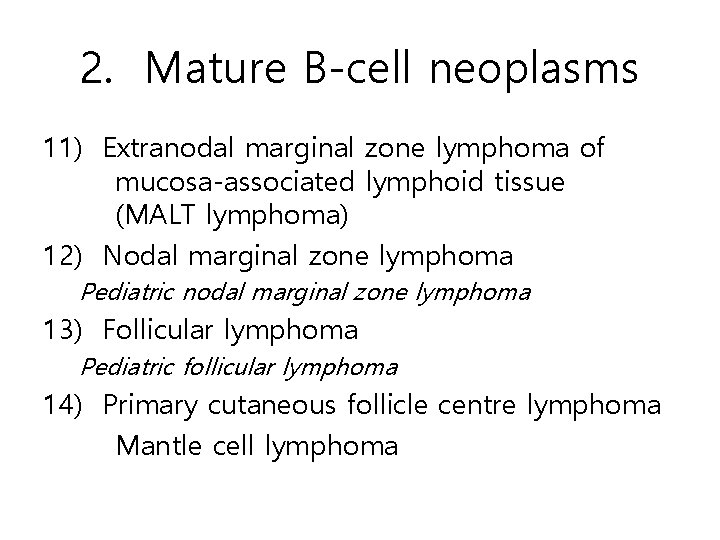 2. Mature B-cell neoplasms 11) Extranodal marginal zone lymphoma of mucosa-associated lymphoid tissue (MALT