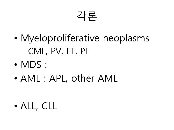 각론 • Myeloproliferative neoplasms CML, PV, ET, PF • MDS : • AML :