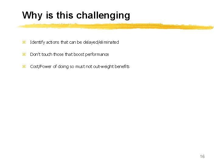 Why is this challenging z Identify actions that can be delayed/eliminated z Don’t touch