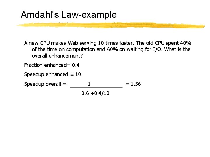 Amdahl's Law-example A new CPU makes Web serving 10 times faster. The old CPU