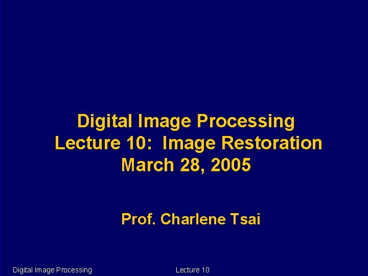 Digital Image Processing Lecture 10: Image Restoration March 28, 2005 Prof. Charlene Tsai Digital