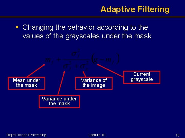 Adaptive Filtering § Changing the behavior according to the values of the grayscales under