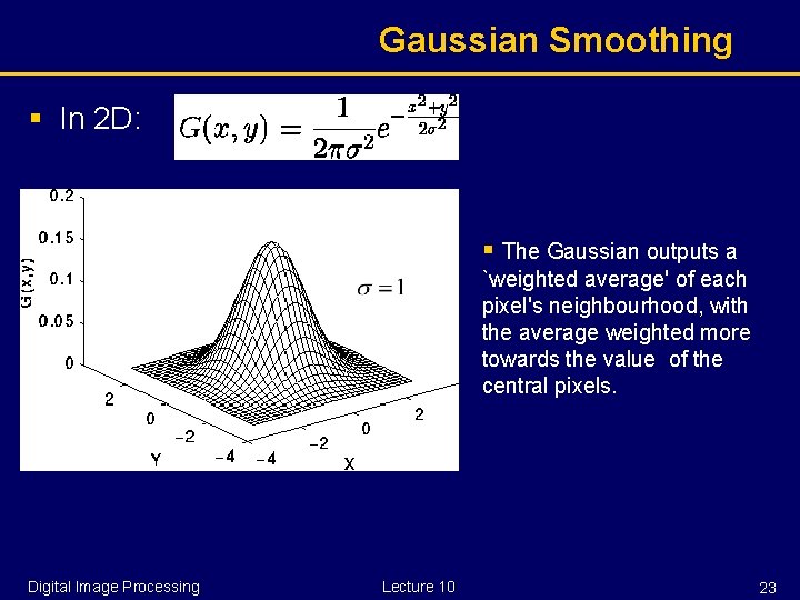 Gaussian Smoothing § In 2 D: § The Gaussian outputs a `weighted average' of