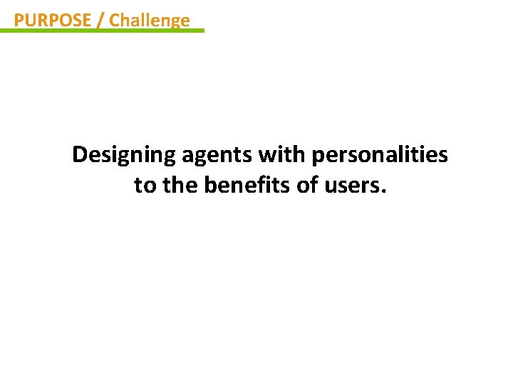 PURPOSE / Challenge Designing agents with personalities to the benefits of users. 
