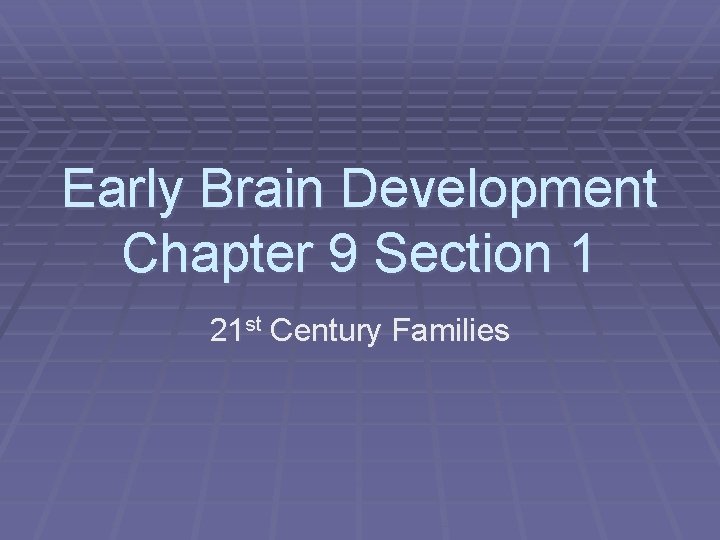 Early Brain Development Chapter 9 Section 1 21 st Century Families 