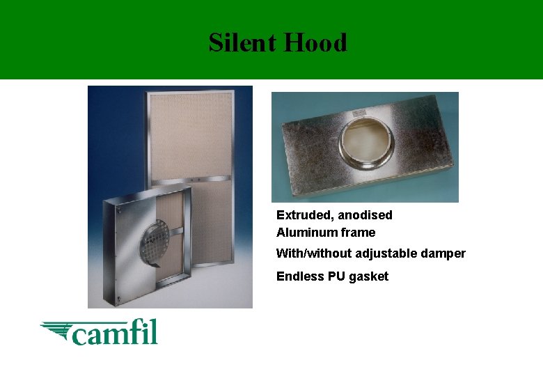 Silent Hood Extruded, anodised Aluminum frame With/without adjustable damper Endless PU gasket 