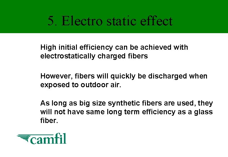 5. Electro static effect High initial efficiency can be achieved with electrostatically charged fibers