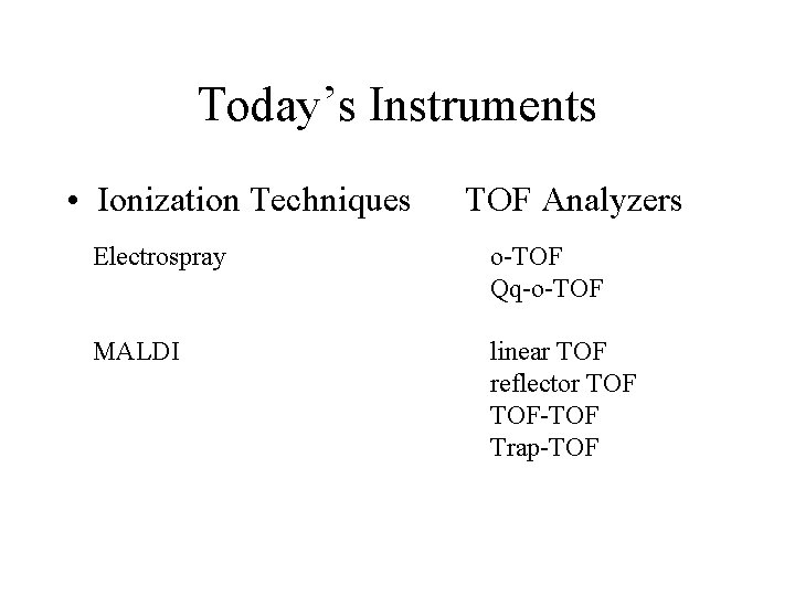 Today’s Instruments • Ionization Techniques TOF Analyzers Electrospray o-TOF Qq-o-TOF MALDI linear TOF reflector