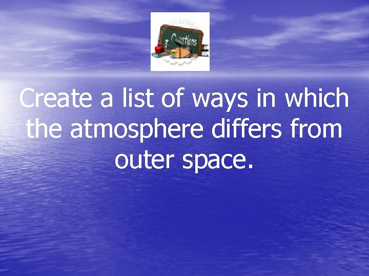 Create a list of ways in which the atmosphere differs from outer space. 