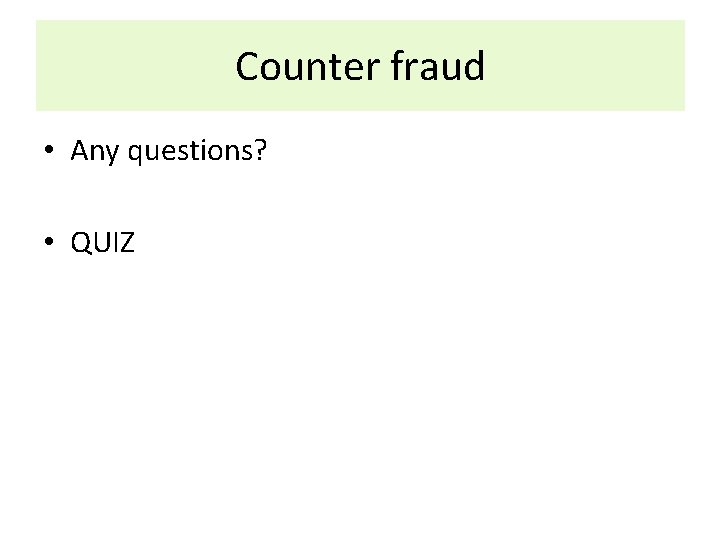 Counter fraud • Any questions? • QUIZ 