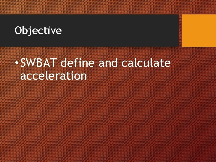 Objective • SWBAT define and calculate acceleration 