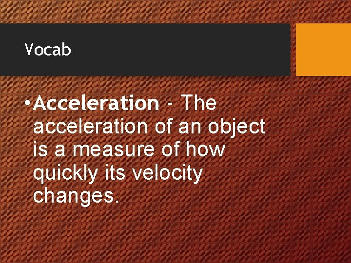 Vocab • Acceleration - The acceleration of an object is a measure of how