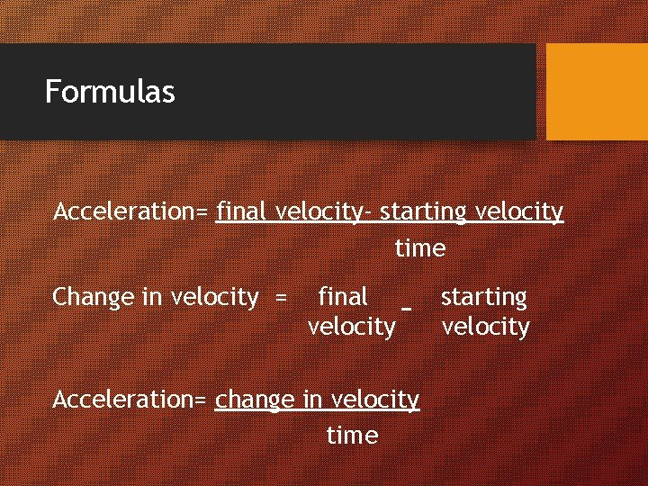 Formulas Acceleration= final velocity- starting velocity time Change in velocity = final – velocity