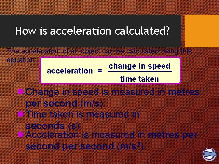 How is acceleration calculated? The acceleration of an object can be calculated using this