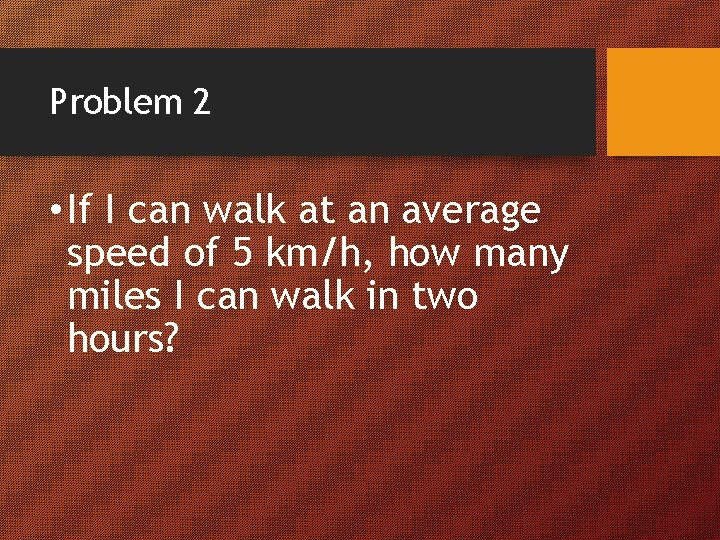 Problem 2 • If I can walk at an average speed of 5 km/h,