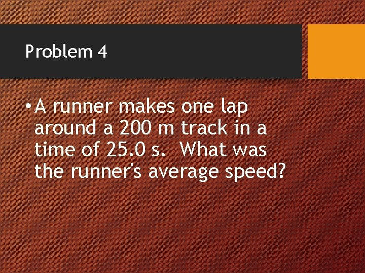 Problem 4 • A runner makes one lap around a 200 m track in