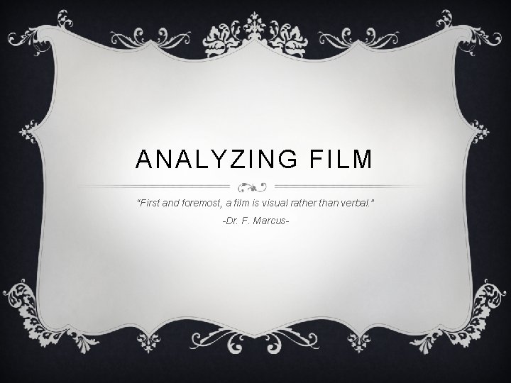 ANALYZING FILM “First and foremost, a film is visual rather than verbal. ” -Dr.