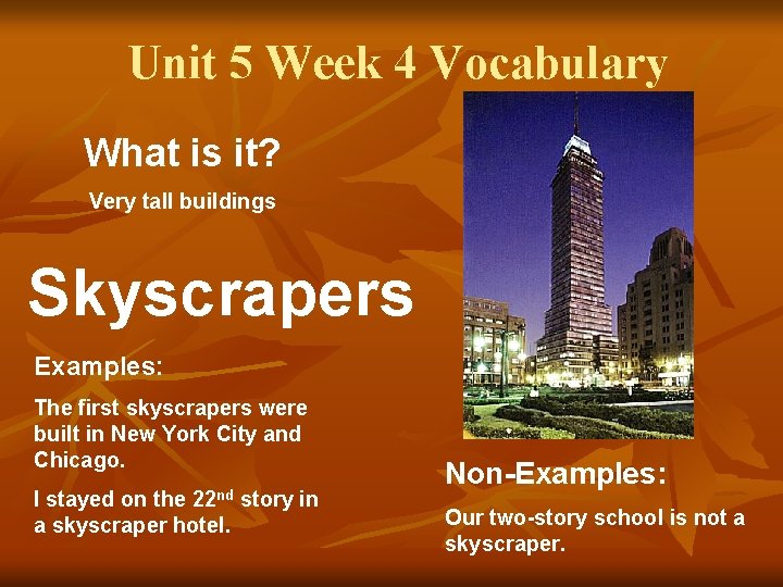 Unit 5 Week 4 Vocabulary What is it? Very tall buildings Skyscrapers Examples: The