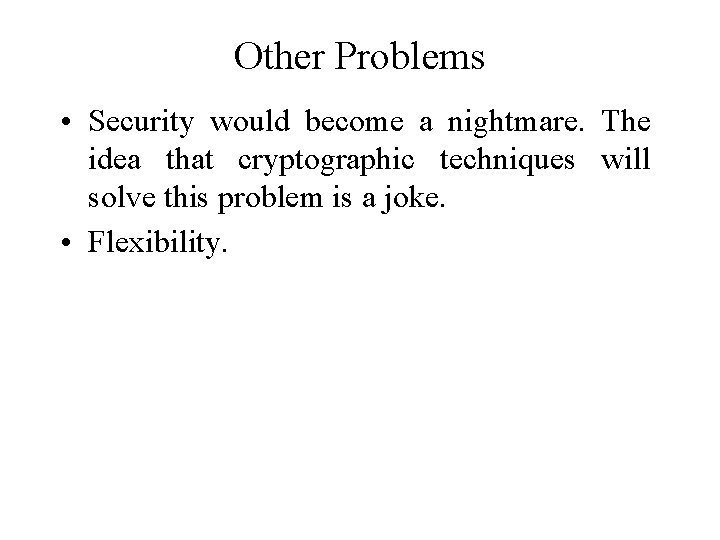 Other Problems • Security would become a nightmare. The idea that cryptographic techniques will