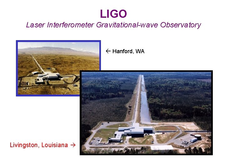 LIGO Laser Interferometer Gravitational-wave Observatory Hanford, WA Livingston, Louisiana 