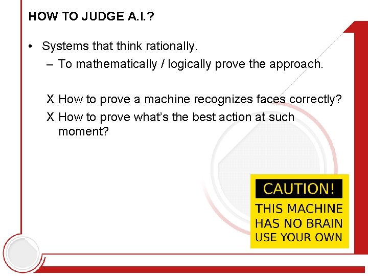 HOW TO JUDGE A. I. ? • Systems that think rationally. – To mathematically