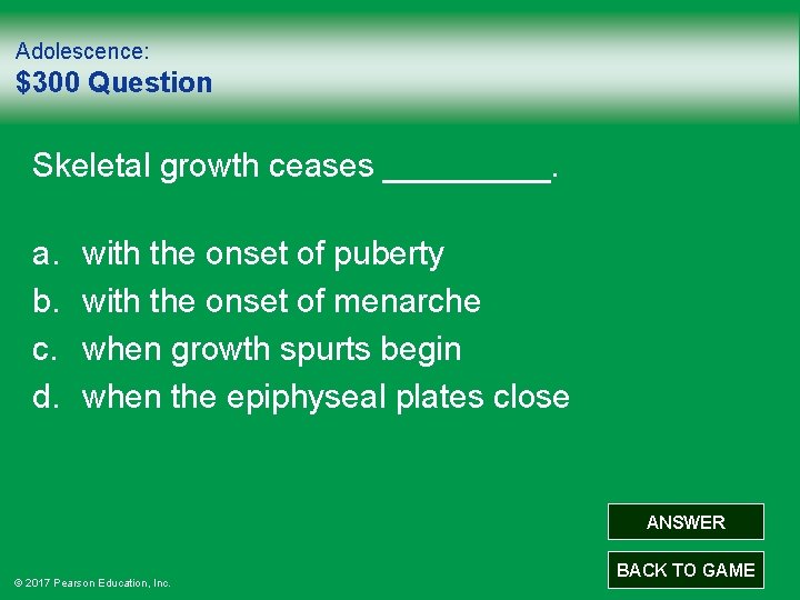 Adolescence: $300 Question Skeletal growth ceases _____. a. b. c. d. with the onset