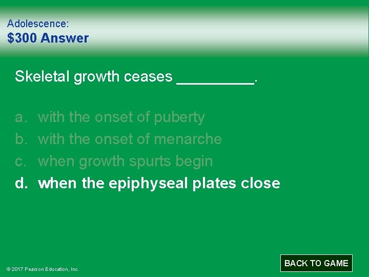 Adolescence: $300 Answer Skeletal growth ceases _____. a. b. c. d. with the onset