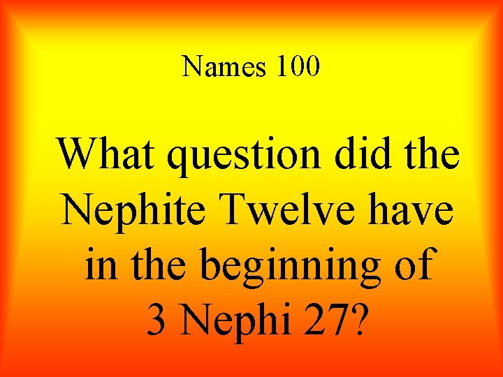 Names 100 What question did the Nephite Twelve have in the beginning of 3
