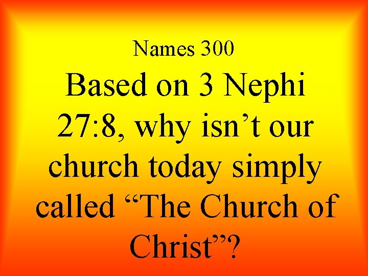 Names 300 Based on 3 Nephi 27: 8, why isn’t our church today simply