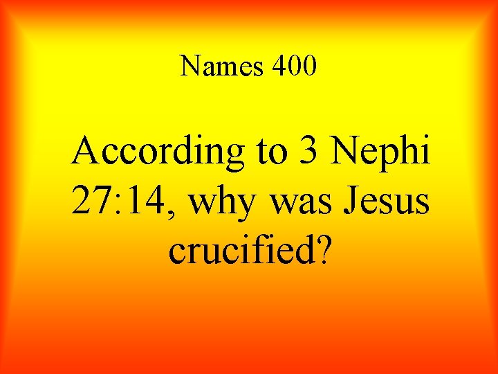 Names 400 According to 3 Nephi 27: 14, why was Jesus crucified? 