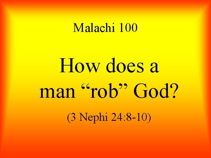 Malachi 100 How does a man “rob” God? (3 Nephi 24: 8 -10) 