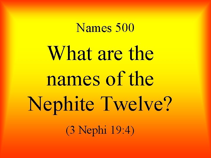 Names 500 What are the names of the Nephite Twelve? (3 Nephi 19: 4)