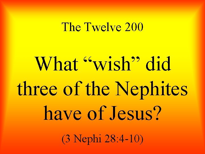 The Twelve 200 What “wish” did three of the Nephites have of Jesus? (3