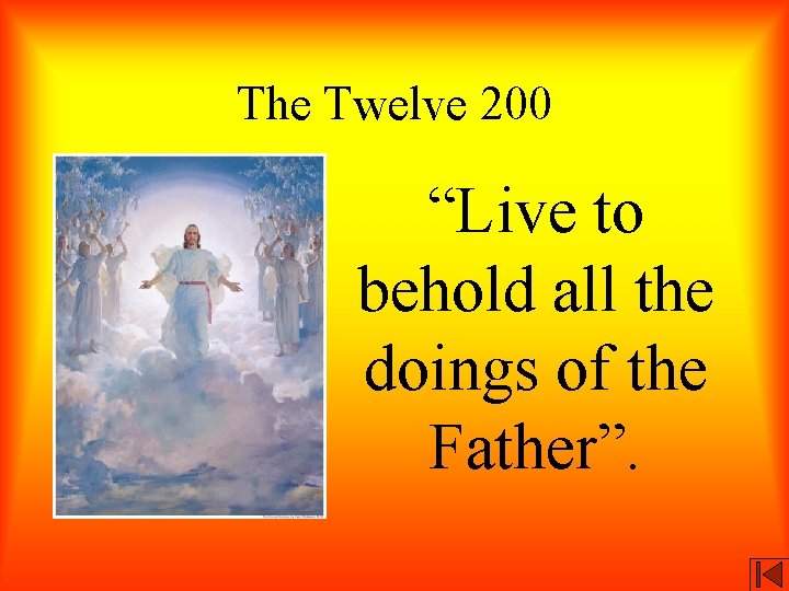 The Twelve 200 “Live to behold all the doings of the Father”. 