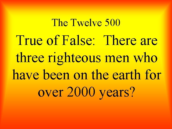 The Twelve 500 True of False: There are three righteous men who have been