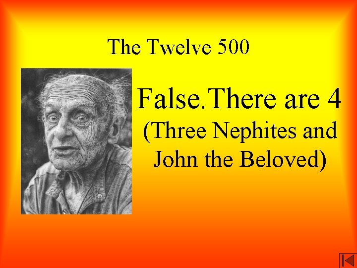 The Twelve 500 False. There are 4 (Three Nephites and John the Beloved) 