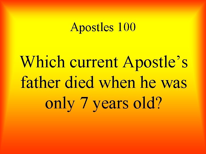 Apostles 100 Which current Apostle’s father died when he was only 7 years old?